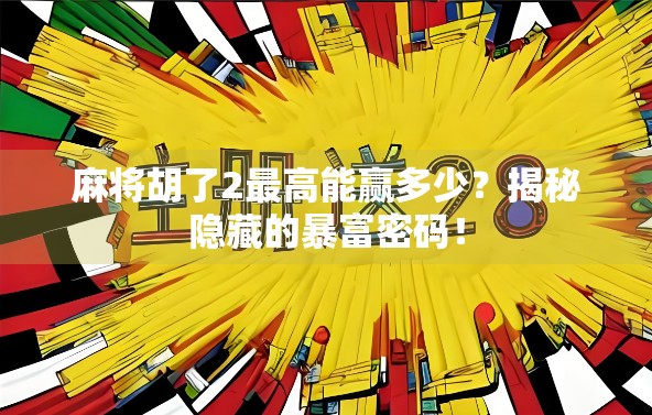 麻将胡了2最高能赢多少？揭秘隐藏的暴富密码！