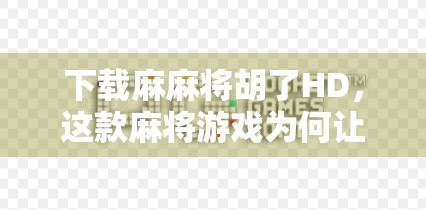 下载麻麻将胡了HD,这款麻将游戏为何让亿万玩家欲罢不能?