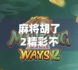 麻将胡了2精彩不断！这局牌局，谁才是真正的牌神？