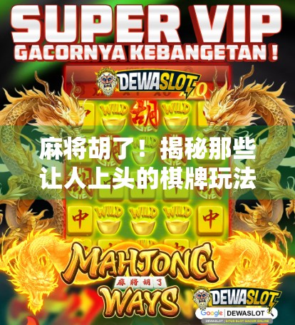 麻将胡了！揭秘那些让人上头的棋牌玩法，你玩对了吗？