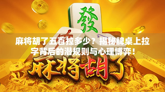 麻将胡了五百拉多少？揭秘牌桌上拉字背后的潜规则与心理博弈！