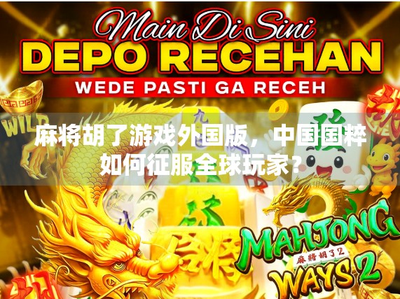 麻将胡了游戏外国版，中国国粹如何征服全球玩家？