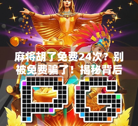 麻将胡了免费24次？别被免费骗了！揭秘背后的心理陷阱与真实套路
