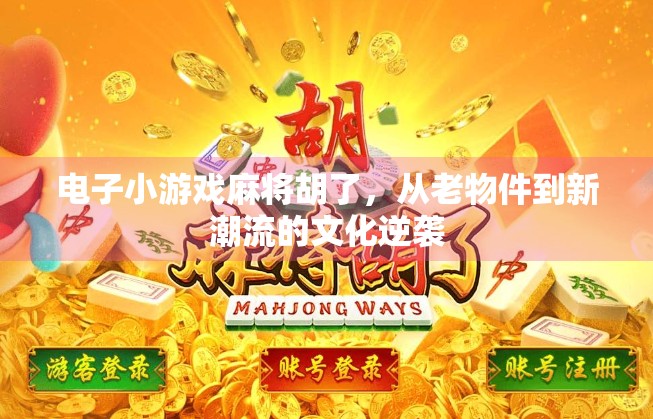 电子小游戏麻将胡了，从老物件到新潮流的文化逆袭