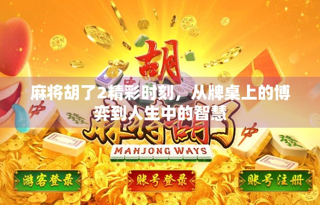 麻将胡了2精彩时刻，从牌桌上的博弈到人生中的智慧