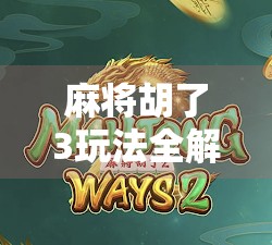 麻将胡了3玩法全解析，从入门到精通，带你玩转这款国民桌游新巅峰！