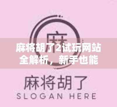 麻将胡了2试玩网站全解析，新手也能秒变高手的隐藏秘籍！