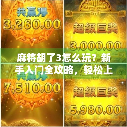 麻将胡了3怎么玩？新手入门全攻略，轻松上手不踩坑！