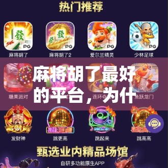 麻将胡了最好的平台，为什么它成了千万玩家的心头好？