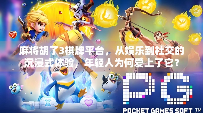 麻将胡了3棋牌平台，从娱乐到社交的沉浸式体验，年轻人为何爱上了它？