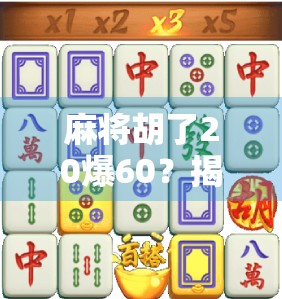 麻将胡了20爆60？揭秘牌桌经济学背后的疯狂与真相！