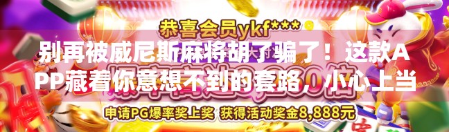别再被威尼斯麻将胡了骗了!这款APP藏着你意想不到的套路,小心上当!