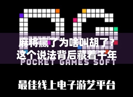 麻将赢了为啥叫胡了？这个说法背后藏着千年文化密码！