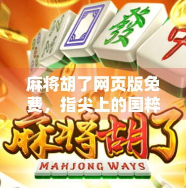 麻将胡了网页版免费，指尖上的国粹盛宴，轻松上手不花钱！