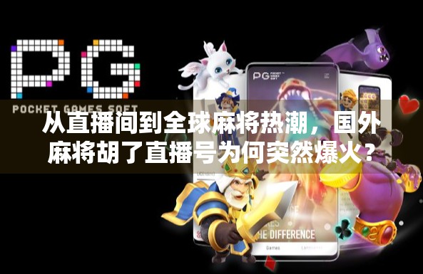 从直播间到全球麻将热潮，国外麻将胡了直播号为何突然爆火？