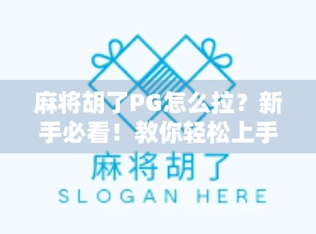 麻将胡了PG怎么拉？新手必看！教你轻松上手拉牌技巧，赢麻不是梦！