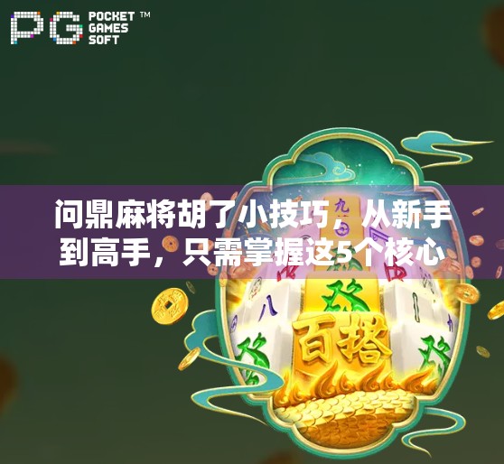 问鼎麻将胡了小技巧，从新手到高手，只需掌握这5个核心策略！