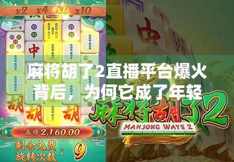 麻将胡了2直播平台爆火背后,为何它成了年轻人的新社交货币? 麻将胡了2直播平台爆火背后,为何它成了年轻人的新社交货币?