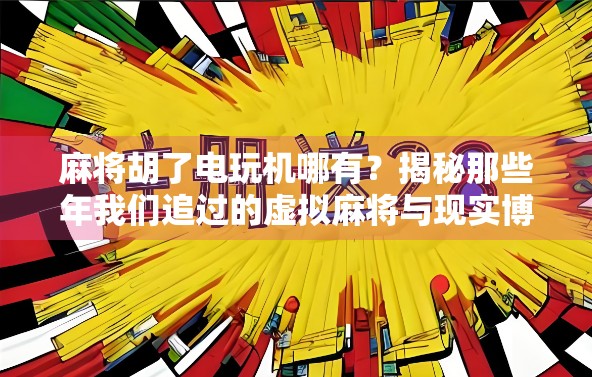 麻将胡了电玩机哪有？揭秘那些年我们追过的虚拟麻将与现实博弈