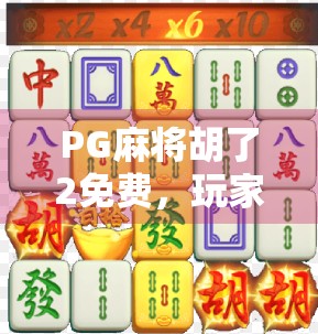 PG麻将胡了2免费，玩家狂欢背后的真相，你真的赚到了吗？