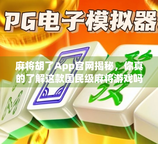 麻将胡了App官网揭秘，你真的了解这款国民级麻将游戏吗？