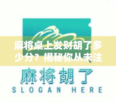 麻将桌上发财胡了多少分？揭秘你从未注意的隐藏得分逻辑！