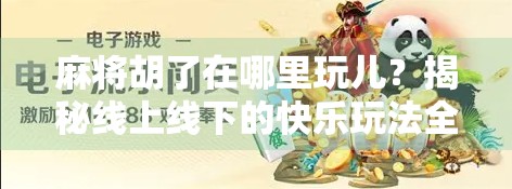 麻将胡了在哪里玩儿？揭秘线上线下的快乐玩法全攻略！