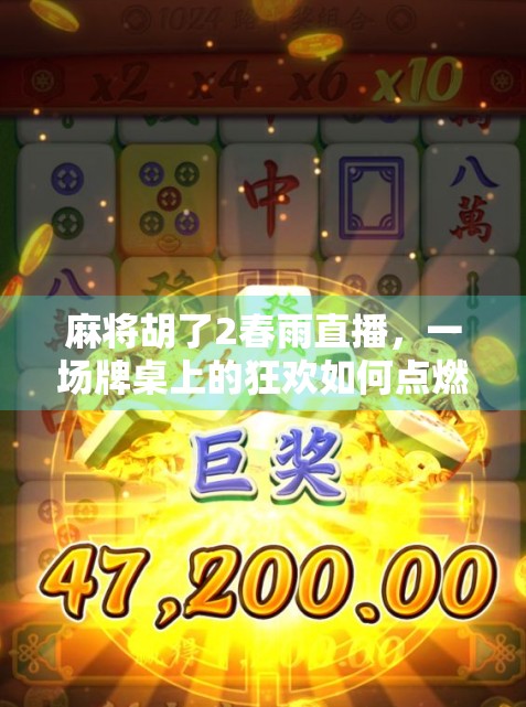 麻将胡了2春雨直播，一场牌桌上的狂欢如何点燃全网热议？