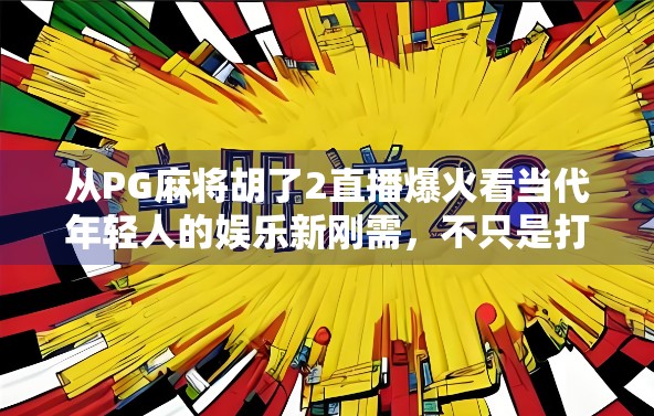 从PG麻将胡了2直播爆火看当代年轻人的娱乐新刚需,不只是打牌,更是情绪出口