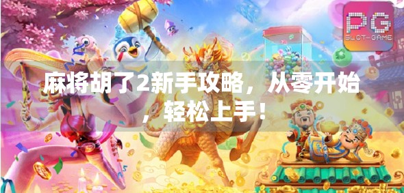 麻将胡了2新手攻略，从零开始，轻松上手！