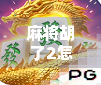麻将胡了2怎么打赢？新手必看的5大制胜策略，从菜鸟到高手只需这一步！