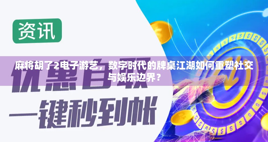 麻将胡了2电子游艺,数字时代的牌桌江湖如何重塑社交与娱乐边界?