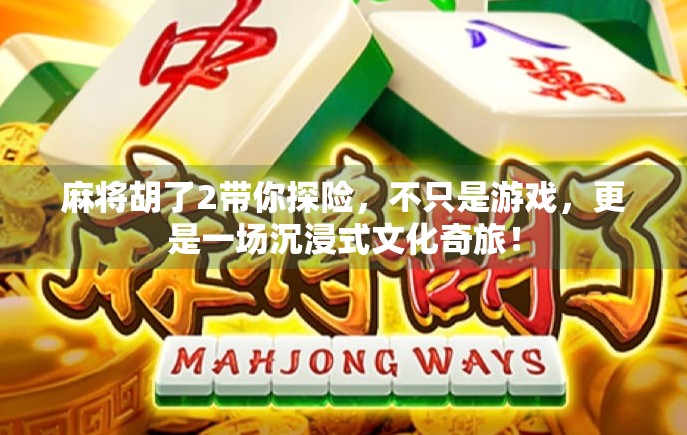 麻将胡了2带你探险，不只是游戏，更是一场沉浸式文化奇旅！