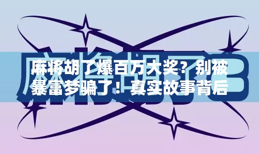 麻将胡了爆百万大奖？别被暴富梦骗了！真实故事背后藏着的陷阱与真相