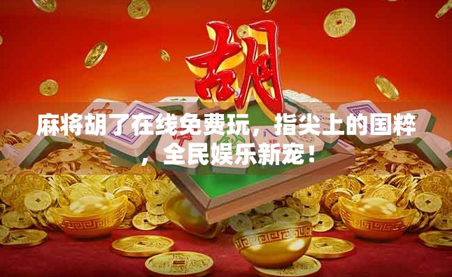 麻将胡了在线免费玩，指尖上的国粹，全民娱乐新宠！
