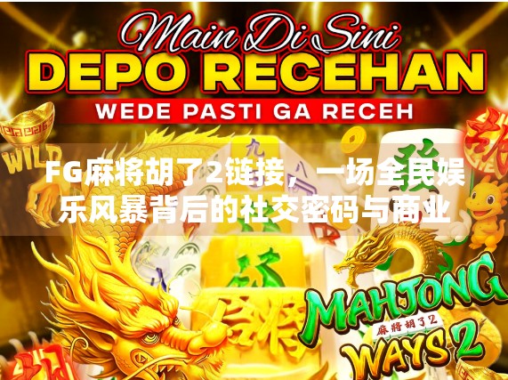 FG麻将胡了2链接,一场全民娱乐风暴背后的社交密码与商业逻辑