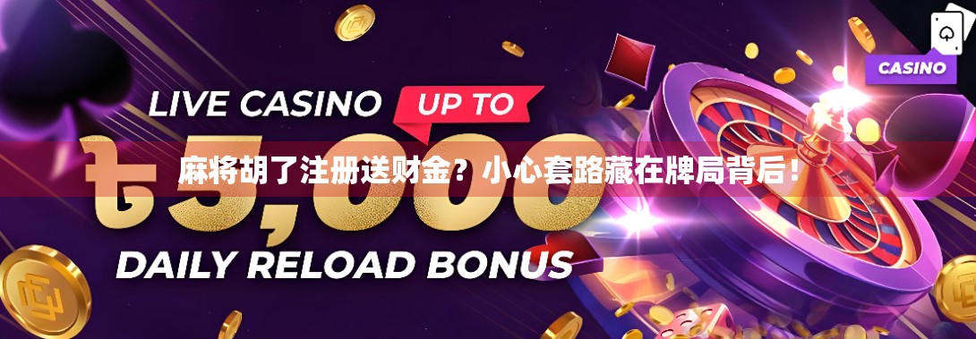 麻将胡了注册送财金?小心套路藏在牌局背后!