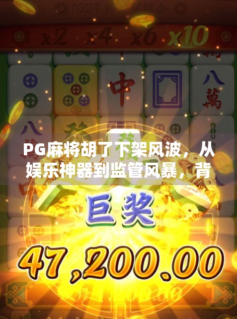 PG麻将胡了下架风波，从娱乐神器到监管风暴，背后藏着怎样的行业隐忧？