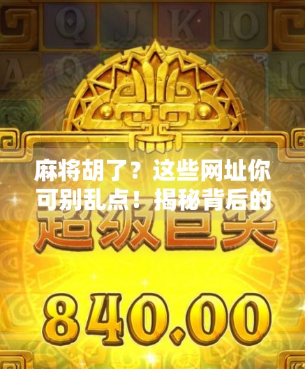 麻将胡了？这些网址你可别乱点！揭秘背后的风险与真相