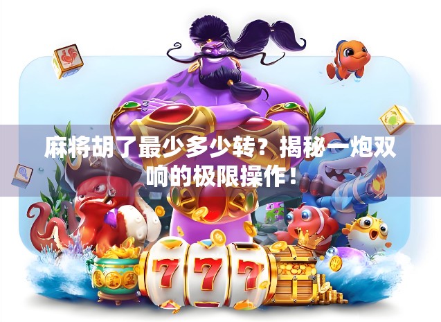 麻将胡了最少多少转?揭秘一炮双响的极限操作!