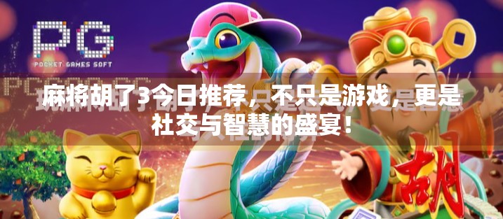麻将胡了3今日推荐，不只是游戏，更是社交与智慧的盛宴！