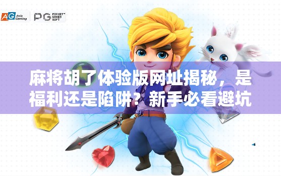 麻将胡了体验版网址揭秘,是福利还是陷阱?新手必看避坑指南! 麻将胡了体验版网址揭秘,是福利还是陷阱?新手必看避坑指南!