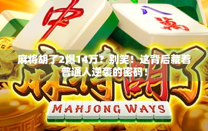 麻将胡了2爆14万？别笑！这背后藏着普通人逆袭的密码！