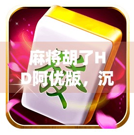 麻将胡了HD阿优版，沉浸式体验，让传统游戏焕发新生！