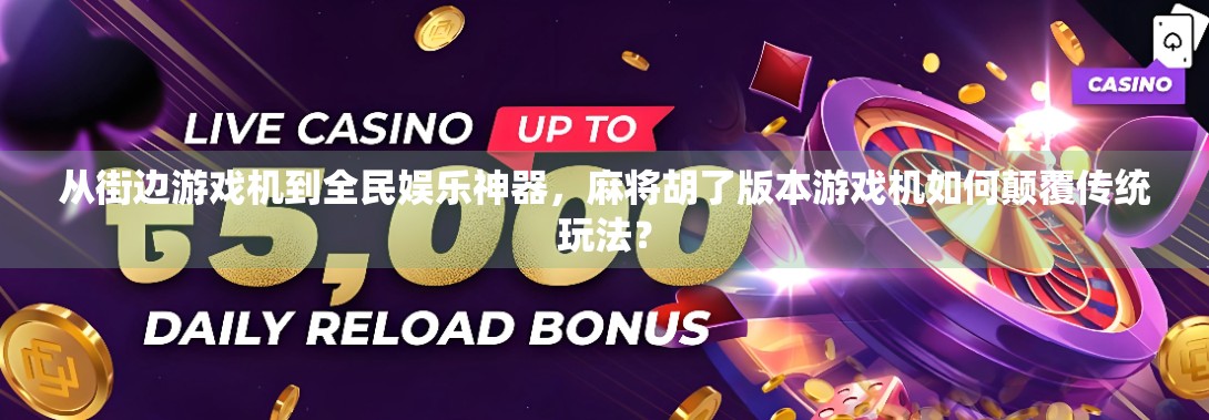 从街边游戏机到全民娱乐神器，麻将胡了版本游戏机如何颠覆传统玩法？