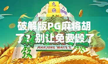 破解版PG麻将胡了？别让免费毁了你的游戏体验！