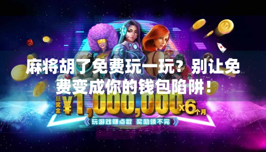 麻将胡了免费玩一玩？别让免费变成你的钱包陷阱！