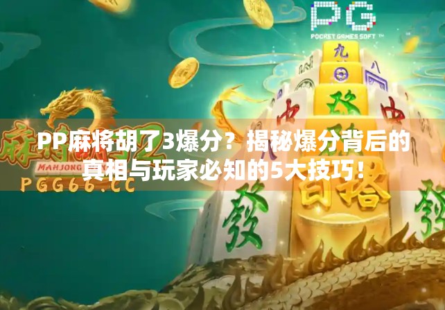 PP麻将胡了3爆分？揭秘爆分背后的真相与玩家必知的5大技巧！