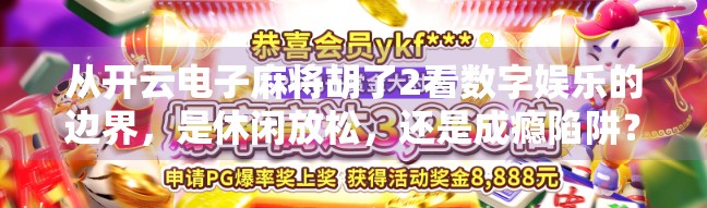 从开云电子麻将胡了2看数字娱乐的边界，是休闲放松，还是成瘾陷阱？
