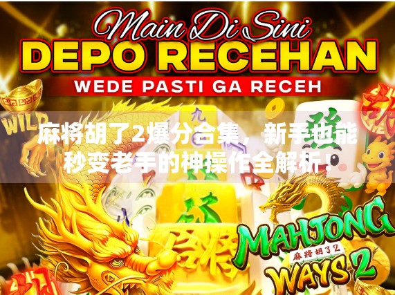 麻将胡了2爆分合集，新手也能秒变老手的神操作全解析！